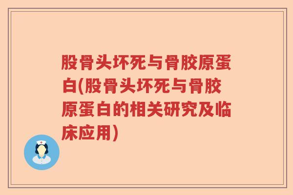 股骨头坏死与骨胶原蛋白(股骨头坏死与骨胶原蛋白的相关研究及临床应用) 股骨头坏死与骨胶原蛋白(股骨头坏死与骨胶原蛋白的相关研究及临床应用)