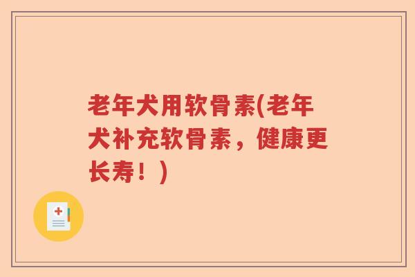 老年犬用软骨素(老年犬补充软骨素,健康更长寿!) 老年犬用软骨素(老年犬补充软骨素,健康更长寿!)