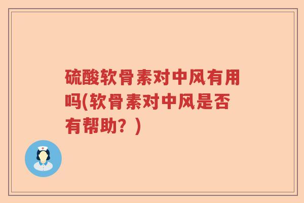 硫酸软骨素对中风有用吗(软骨素对中风是否有帮助?) 硫酸软骨素对中风有用吗(软骨素对中风是否有帮助?)