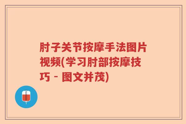 肘子关节按摩手法图片视频(学习肘部按摩技巧 - 图文并茂) 肘子关节按摩手法图片视频(学习肘部按摩技巧 - 图文并茂)