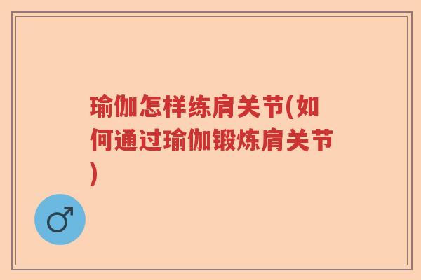 瑜伽怎样练肩关节(如何通过瑜伽锻炼肩关节) 瑜伽怎样练肩关节(如何通过瑜伽锻炼肩关节)