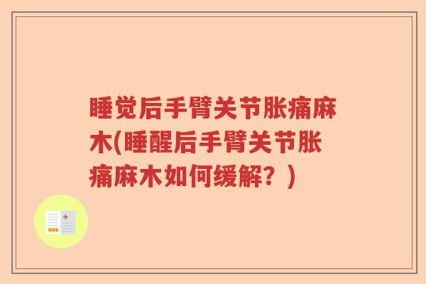 睡觉后手臂关节胀痛麻木(睡醒后手臂关节胀痛麻木如何缓解?) 睡觉后手臂关节胀痛麻木(睡醒后手臂关节胀痛麻木如何缓解?)
