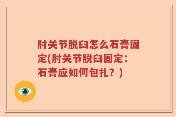 肘关节脱臼怎么石膏固定(肘关节脱臼固定:石膏应如何包扎?) 肘关节脱臼怎么石膏固定(肘关节脱臼固定:石膏应如何包扎?)