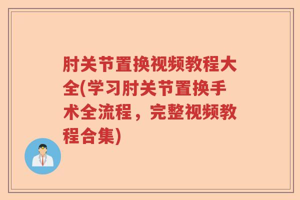 肘关节置换视频教程大全(学习肘关节置换手术全流程,完整视频教程合集) 肘关节置换视频教程大全(学习肘关节置换手术全流程,完整视频教程合集)