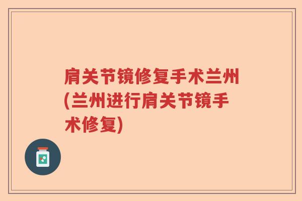 肩关节镜修复手术兰州(兰州进行肩关节镜手术修复) 肩关节镜修复手术兰州(兰州进行肩关节镜手术修复)
