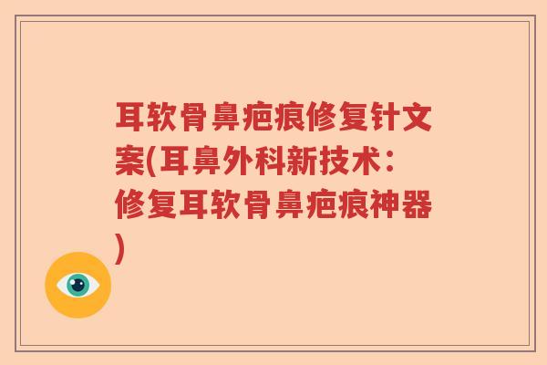 耳软骨鼻疤痕修复针文案(耳鼻外科新技术:修复耳软骨鼻疤痕神器) 耳软骨鼻疤痕修复针文案(耳鼻外科新技术:修复耳软骨鼻疤痕神器)