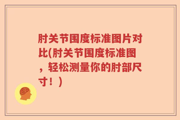 肘关节围度标准图片对比(肘关节围度标准图，轻松测量你的肘部尺寸！)