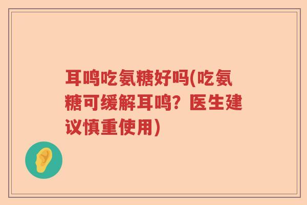 耳鸣吃氨糖好吗(吃氨糖可缓解耳鸣？医生建议慎重使用)