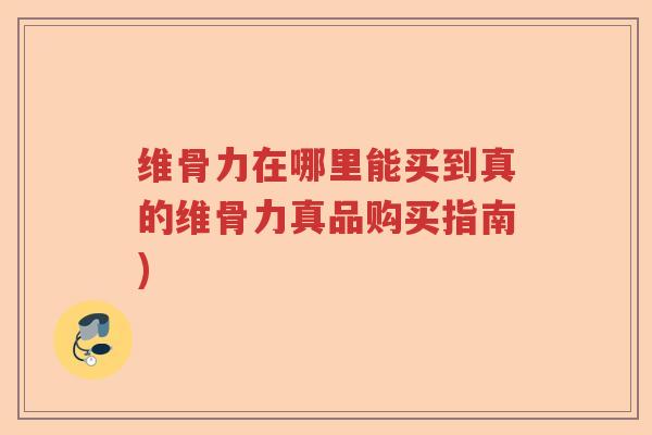 维骨力在哪里能买到真的维骨力真品购买指南)