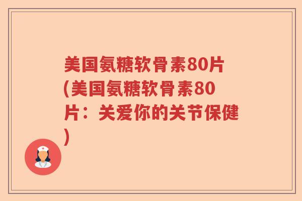 美国氨糖软骨素80片(美国氨糖软骨素80片：关爱你的关节保健)