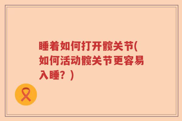 睡着如何打开髋关节(如何活动髋关节更容易入睡?) 睡着如何打开髋关节(如何活动髋关节更容易入睡?)