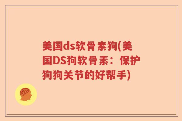 美国ds软骨素狗(美国DS狗软骨素:保护狗狗关节的好帮手) 美国ds软骨素狗(美国DS狗软骨素:保护狗狗关节的好帮手)