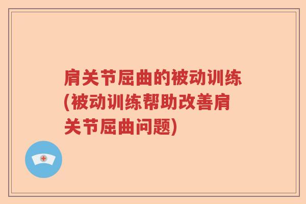 肩关节屈曲的被动训练(被动训练帮助改善肩关节屈曲问题)