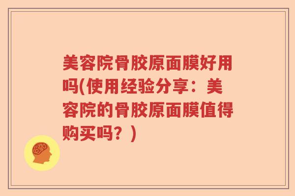 美容院骨胶原面膜好用吗(使用经验分享:美容院的骨胶原面膜值得购买吗?) 美容院骨胶原面膜好用吗(使用经验分享:美容院的骨胶原面膜值得购买吗?)