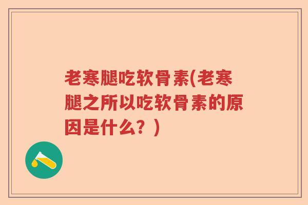 老寒腿吃软骨素(老寒腿之所以吃软骨素的原因是什么?) 老寒腿吃软骨素(老寒腿之所以吃软骨素的原因是什么?)