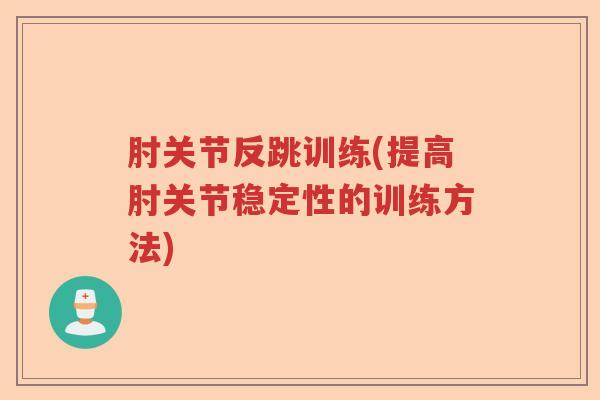 肘关节反跳训练(提高肘关节稳定性的训练方法)