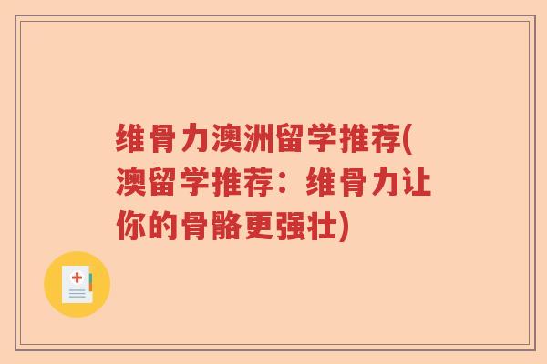 维骨力澳洲留学推荐(澳留学推荐:维骨力让你的骨骼更强壮) 维骨力澳洲留学推荐(澳留学推荐:维骨力让你的骨骼更强壮)