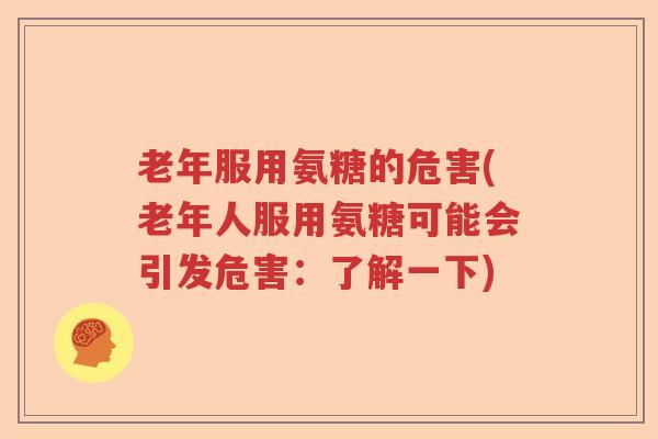 老年服用氨糖的危害(老年人服用氨糖可能会引发危害:了解一下) 老年服用氨糖的危害(老年人服用氨糖可能会引发危害:了解一下)