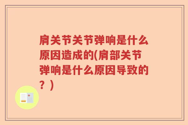 肩关节关节弹响是什么原因造成的(肩部关节弹响是什么原因导致的?) 肩关节关节弹响是什么原因造成的(肩部关节弹响是什么原因导致的?)