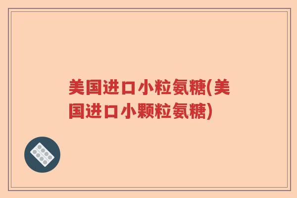 美国进口小粒氨糖(美国进口小颗粒氨糖) 美国进口小粒氨糖(美国进口小颗粒氨糖)