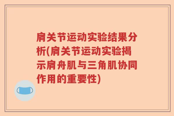 肩关节运动实验结果分析(肩关节运动实验揭示肩舟肌与三角肌协同作用的重要性)