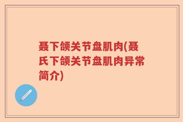 聂下颌关节盘肌肉(聂氏下颌关节盘肌肉异常简介)