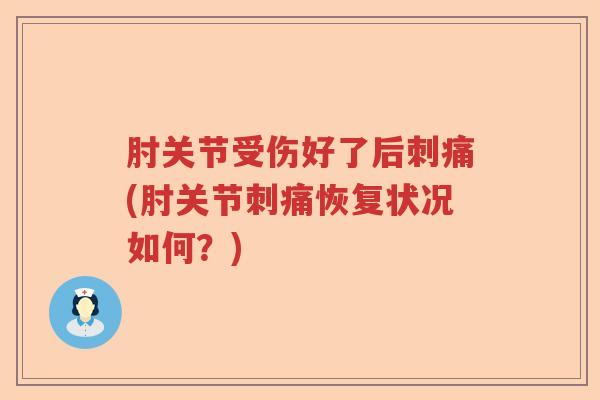 肘关节受伤好了后刺痛(肘关节刺痛恢复状况如何?) 肘关节受伤好了后刺痛(肘关节刺痛恢复状况如何?)