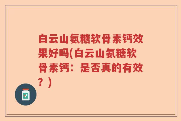 白云山氨糖软骨素钙效果好吗(白云山氨糖软骨素钙:是否真的有效?) 白云山氨糖软骨素钙效果好吗(白云山氨糖软骨素钙:是否真的有效?)
