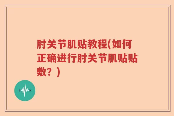肘关节肌贴教程(如何正确进行肘关节肌贴贴敷?) 肘关节肌贴教程(如何正确进行肘关节肌贴贴敷?)