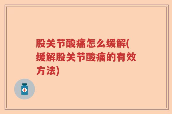 股关节酸痛怎么缓解(缓解股关节酸痛的有效方法) 股关节酸痛怎么缓解(缓解股关节酸痛的有效方法)