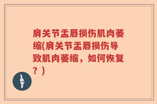 肩关节盂唇损伤肌肉萎缩(肩关节盂唇损伤导致肌肉萎缩，如何恢复？)