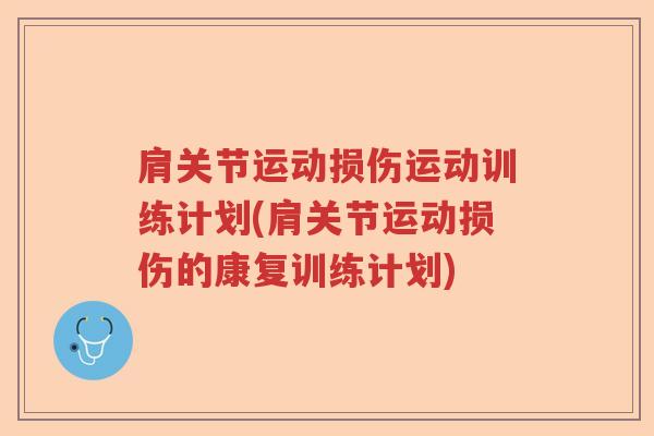 肩关节运动损伤运动训练计划(肩关节运动损伤的康复训练计划) 肩关节运动损伤运动训练计划(肩关节运动损伤的康复训练计划)