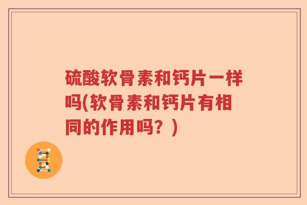 硫酸软骨素和钙片一样吗(软骨素和钙片有相同的作用吗？)