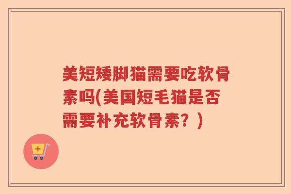 美短矮脚猫需要吃软骨素吗(美国短毛猫是否需要补充软骨素?) 美短矮脚猫需要吃软骨素吗(美国短毛猫是否需要补充软骨素?)