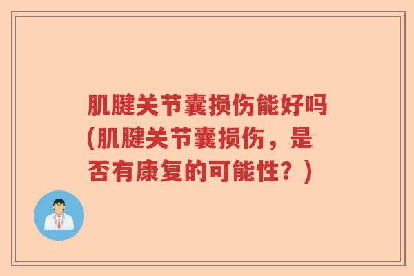 肌腱关节囊损伤能好吗(肌腱关节囊损伤,是否有康复的可能性?) 肌腱关节囊损伤能好吗(肌腱关节囊损伤,是否有康复的可能性?)