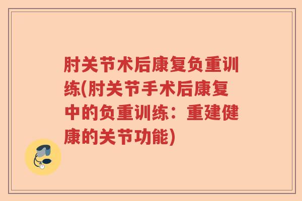 肘关节术后康复负重训练(肘关节手术后康复中的负重训练：重建健康的关节功能)