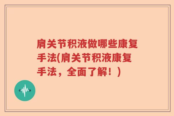 肩关节积液做哪些康复手法(肩关节积液康复手法,全面了解!) 肩关节积液做哪些康复手法(肩关节积液康复手法,全面了解!)
