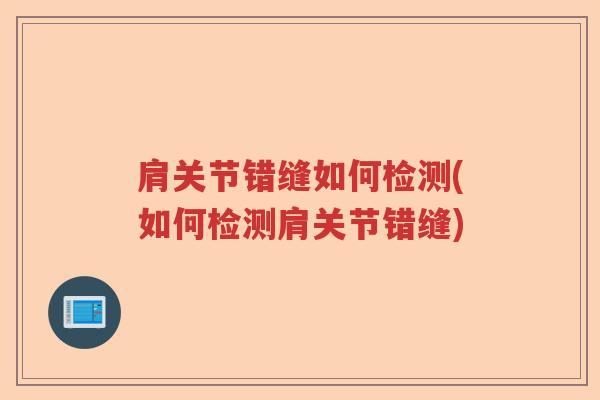 肩关节错缝如何检测(如何检测肩关节错缝) 肩关节错缝如何检测(如何检测肩关节错缝)