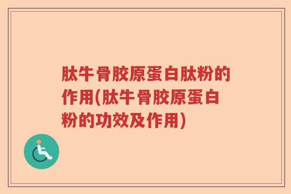 肽牛骨胶原蛋白肽粉的作用(肽牛骨胶原蛋白粉的功效及作用) 肽牛骨胶原蛋白肽粉的作用(肽牛骨胶原蛋白粉的功效及作用)