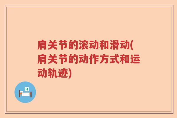肩关节的滚动和滑动(肩关节的动作方式和运动轨迹) 肩关节的滚动和滑动(肩关节的动作方式和运动轨迹)
