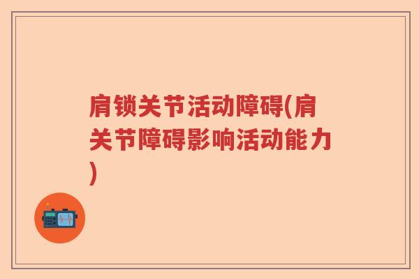 肩锁关节活动障碍(肩关节障碍影响活动能力)