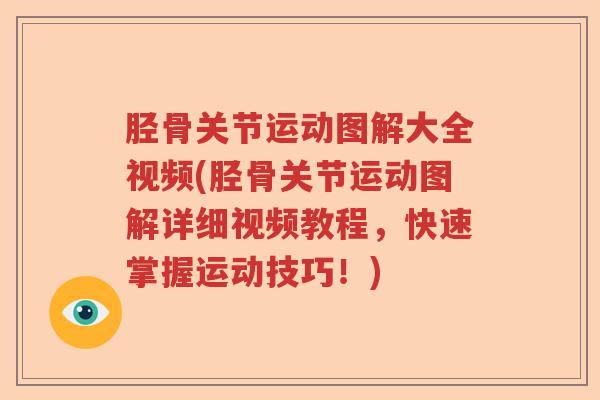 胫骨关节运动图解大全视频(胫骨关节运动图解详细视频教程，快速掌握运动技巧！)
