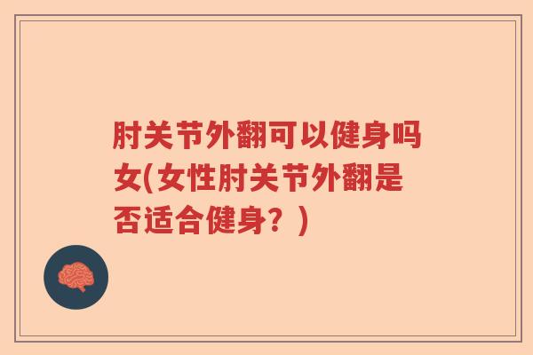 肘关节外翻可以健身吗女(女性肘关节外翻是否适合健身？)