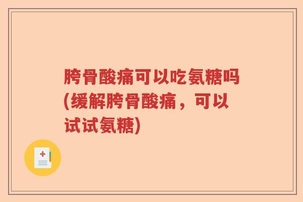胯骨酸痛可以吃氨糖吗(缓解胯骨酸痛,可以试试氨糖) 胯骨酸痛可以吃氨糖吗(缓解胯骨酸痛,可以试试氨糖)