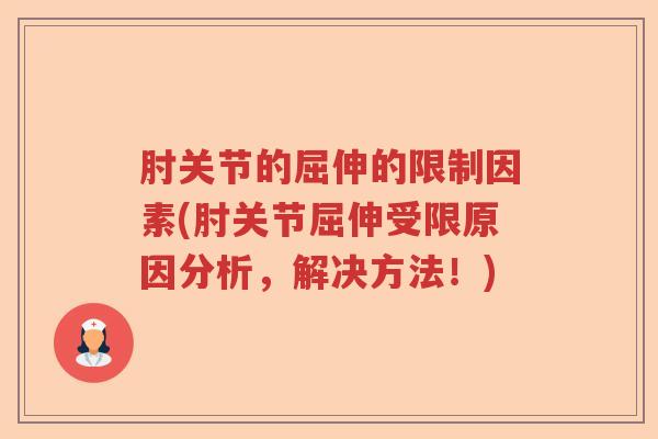 肘关节的屈伸的限制因素(肘关节屈伸受限原因分析,解决方法!) 肘关节的屈伸的限制因素(肘关节屈伸受限原因分析,解决方法!)