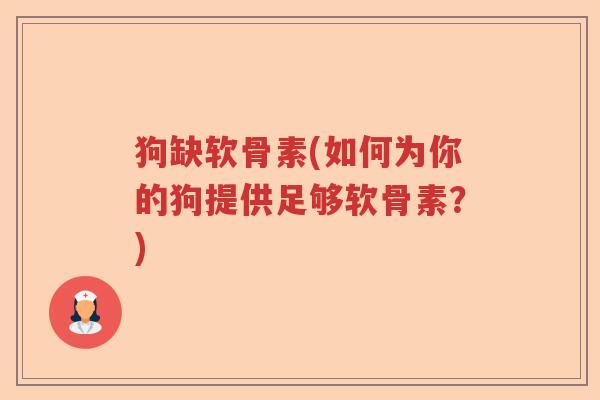 狗缺软骨素(如何为你的狗提供足够软骨素?) 狗缺软骨素(如何为你的狗提供足够软骨素?)