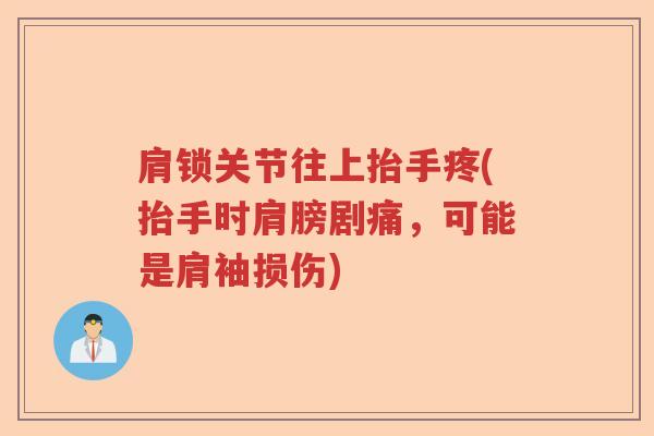 肩锁关节往上抬手疼(抬手时肩膀剧痛，可能是肩袖损伤)