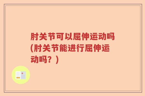 肘关节可以屈伸运动吗(肘关节能进行屈伸运动吗？)