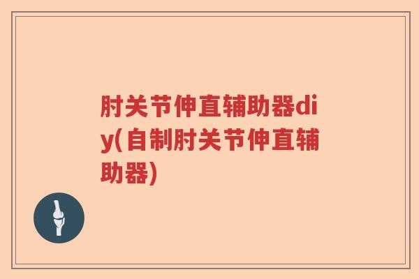 肘关节伸直辅助器diy(自制肘关节伸直辅助器) 肘关节伸直辅助器diy(自制肘关节伸直辅助器)