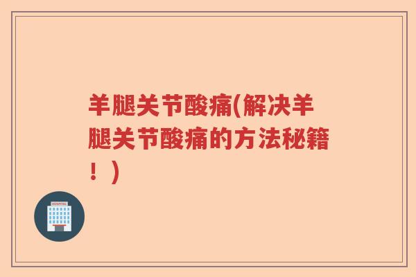 羊腿关节酸痛(解决羊腿关节酸痛的方法秘籍！)